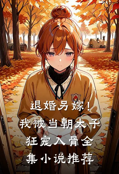 退婚另嫁！我被当朝太子狂宠入骨全集小说推荐
