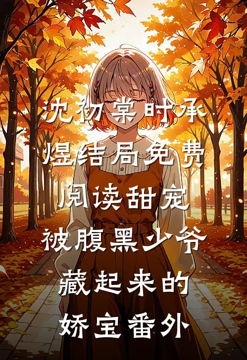 沈初棠时承煜结局免费阅读甜宠：被腹黑少爷藏起来的娇宝番外
