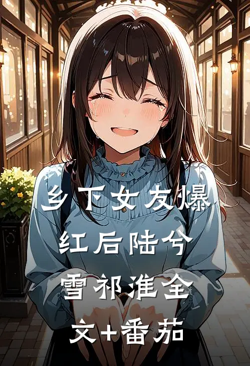 乡下女友爆红后陆兮雪祁淮全文+番茄