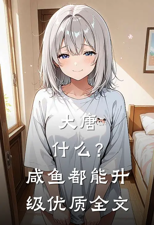 大唐：什么？咸鱼都能升级优质全文