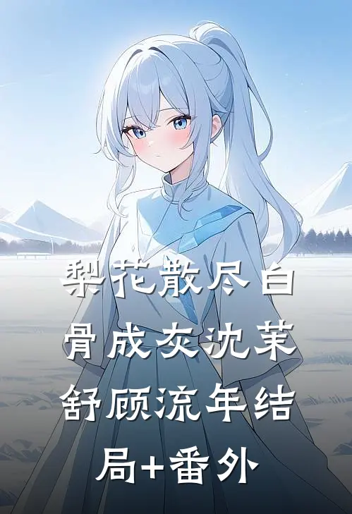 梨花散尽白骨成灰沈茉舒顾流年结局+番外