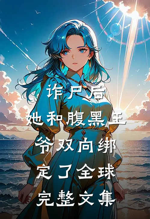 诈尸后，她和腹黑王爷双向绑定了全球完整文集