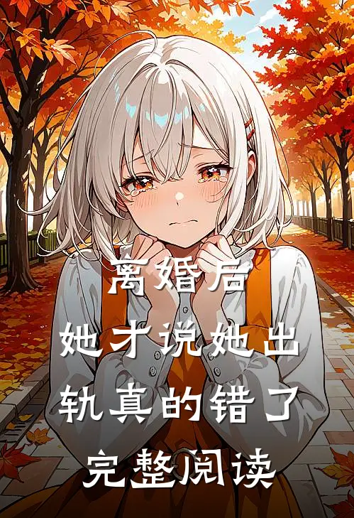 离婚后，她才说她出轨真的错了完整阅读