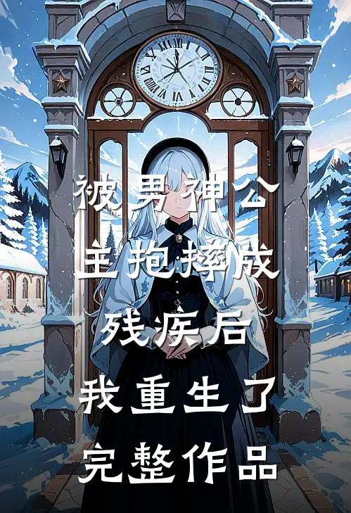 被男神公主抱摔成残疾后，我重生了完整作品