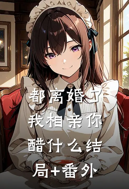 都离婚了，我相亲你醋什么结局+番外