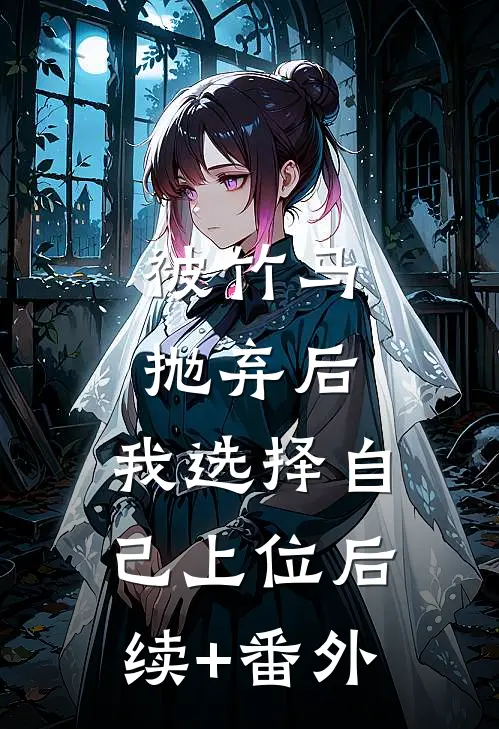 被竹马抛弃后，我选择自己上位后续+番外