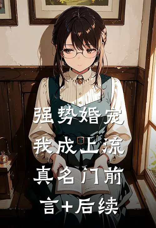 强势婚宠，我成上流真名门前言+后续