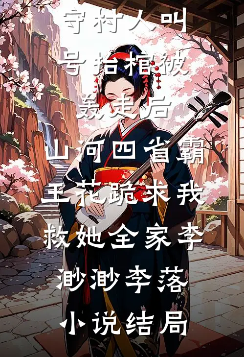 守村人叫号抬棺被轰走后，山河四省霸王花跪求我救她全家李渺渺李落小说结局