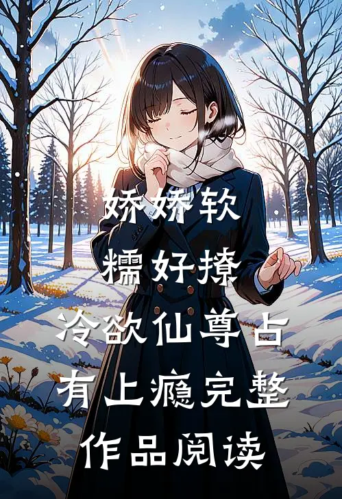 娇娇软糯好撩，冷欲仙尊占有上瘾完整作品阅读