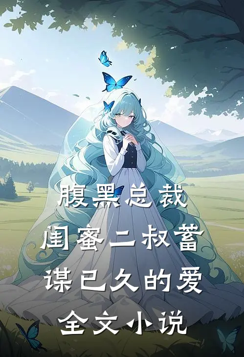 腹黑总裁闺蜜二叔蓄谋已久的爱全文阅读
