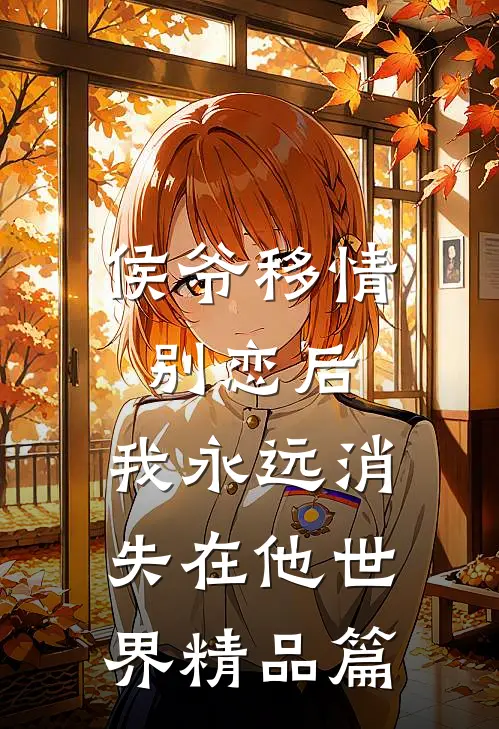 侯爷移情别恋后，我永远消失在他世界精品篇