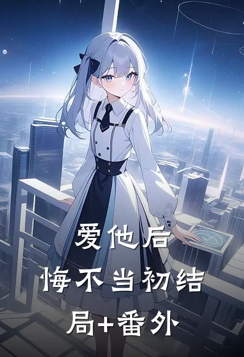 爱他后，悔不当初结局+番外