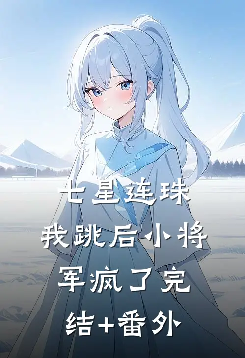 七星连珠，我跳后小将军疯了完结+番外