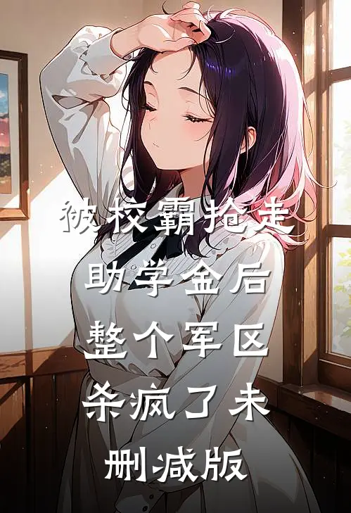 被校霸抢走助学金后，整个军区杀疯了未删减版