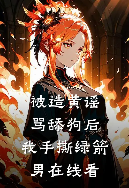 被造黄谣骂舔狗后，我手撕绿箭男在线看