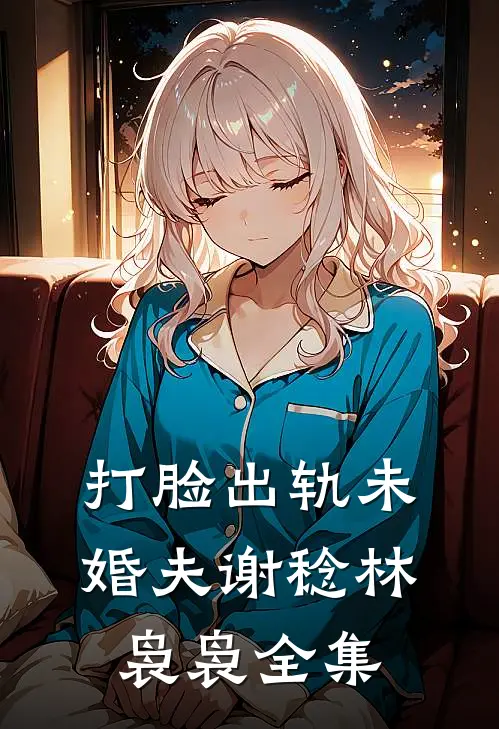 打脸出轨未婚夫谢稔林袅袅 全集