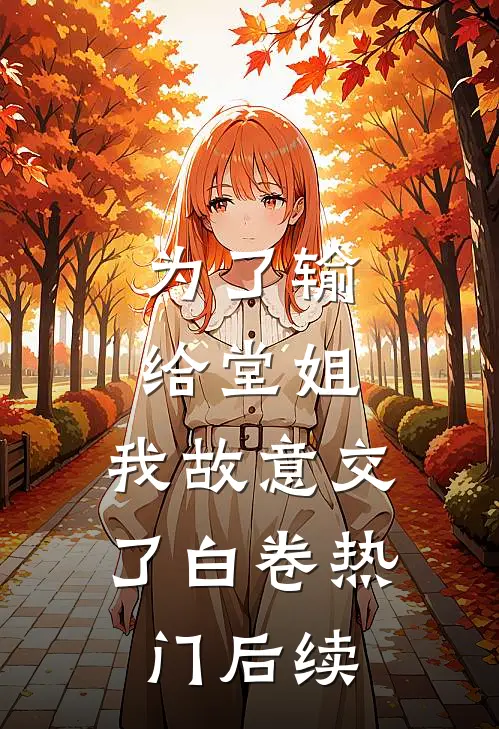 为了输给堂姐，我故意交了白卷热门后续