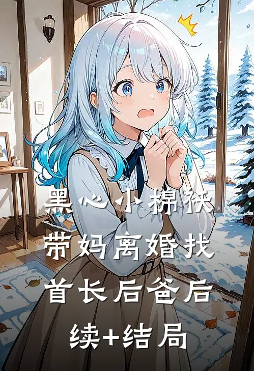 黑心小棉袄，带妈离婚找首长后爸后续+结局