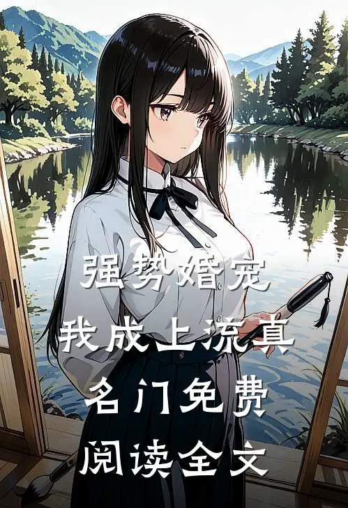 强势婚宠，我成上流真名门免费阅读全文