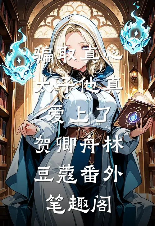 骗取真心，太子他真爱上了：贺卿舟林豆蔻番外笔趣阁