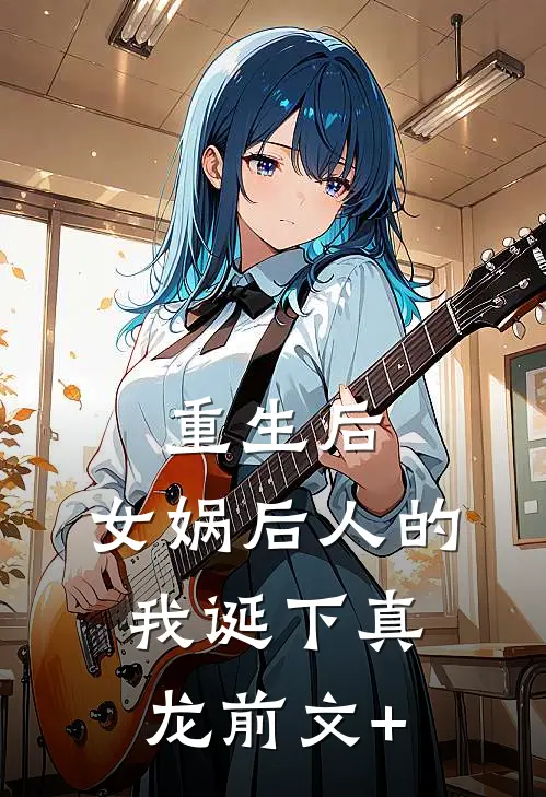 重生后，女娲后人的我诞下真龙前文+