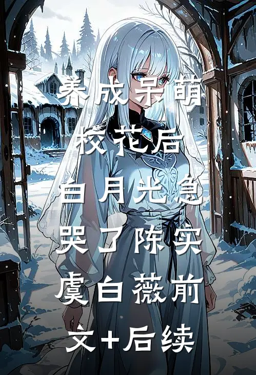 养成呆萌校花后，白月光急哭了陈实虞白薇前文+后续