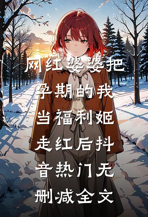 网红婆婆把孕期的我当福利姬走红后抖音热门无删减全文