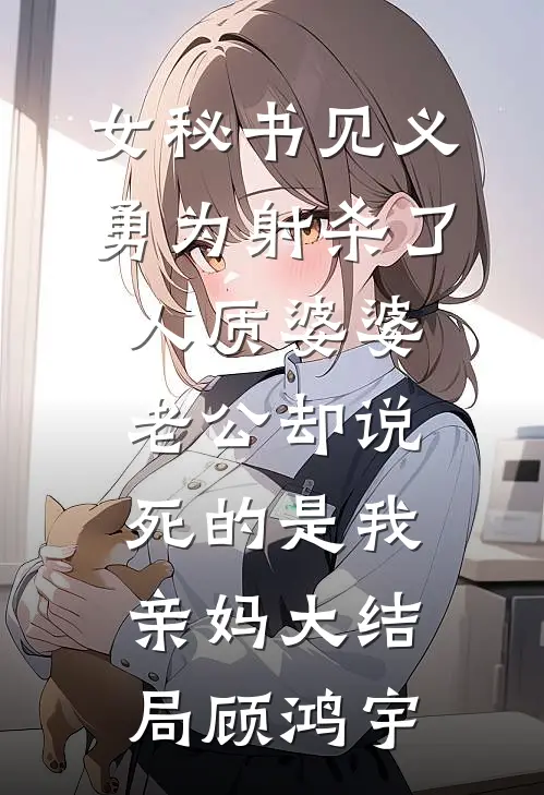 女秘书见义勇为射杀了人质婆婆，老公却说死的是我亲妈大结局顾鸿宇