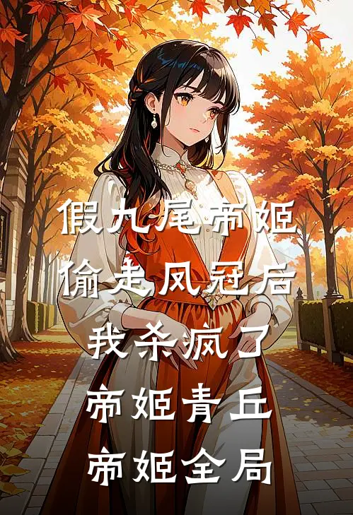 假九尾帝姬偷走凤冠后，我杀疯了帝姬青丘帝姬全局