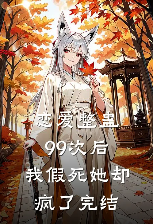 恋爱整蛊99次后，我假死她却疯了完结