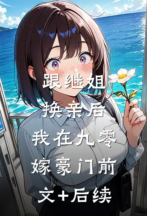 跟继姐换亲后，我在九零嫁豪门前文+后续