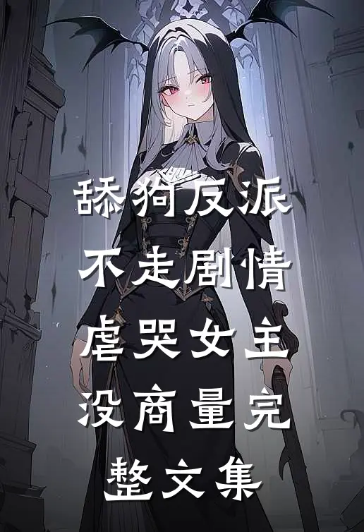 舔狗反派不走剧情，虐哭女主没商量完整文集