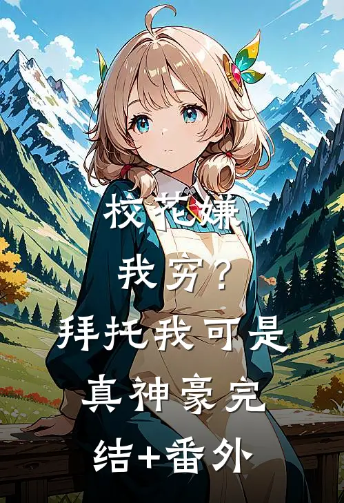 校花嫌我穷？拜托我可是真神豪完结+番外