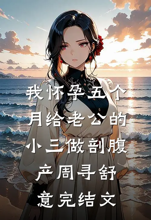 我怀孕五个月给老公的小三做剖腹产周寻舒意完结文