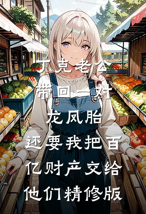 丁克老公带回一对龙凤胎，还要我把百亿财产交给他们精修版