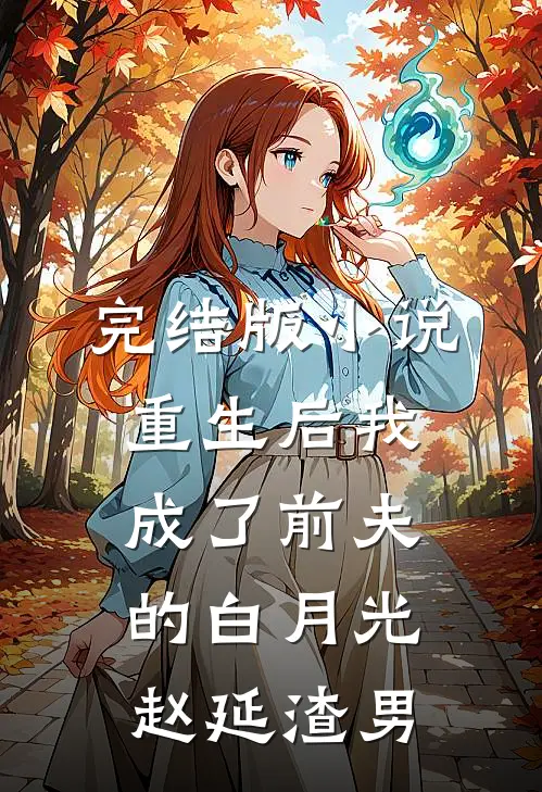 完结版小说重生后我成了前夫的白月光赵延渣男