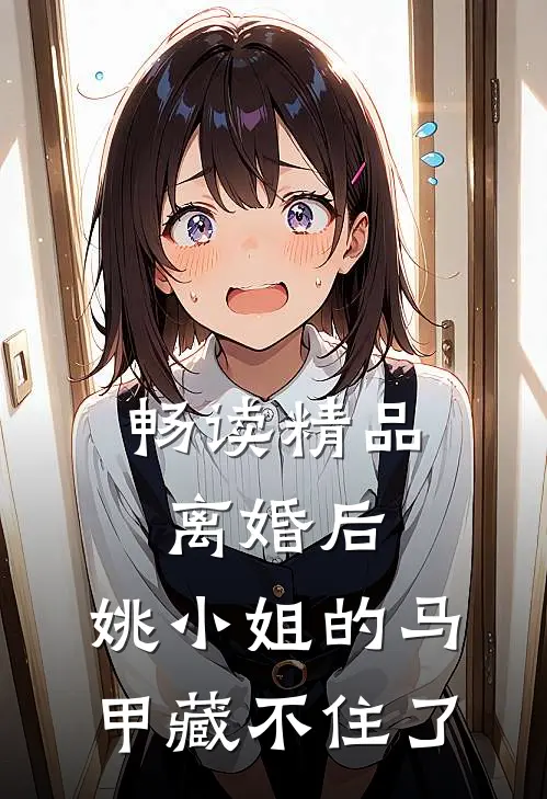 畅读精品离婚后，姚小姐的马甲藏不住了