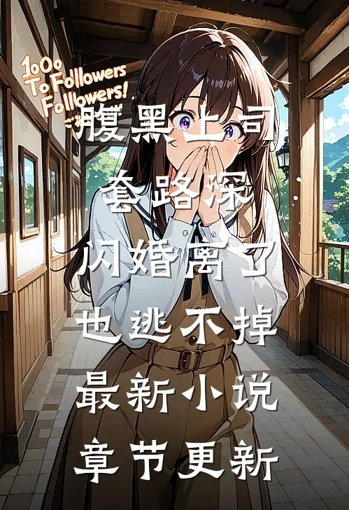 腹黑上司套路深，闪婚离了也逃不掉最新小说章节更新