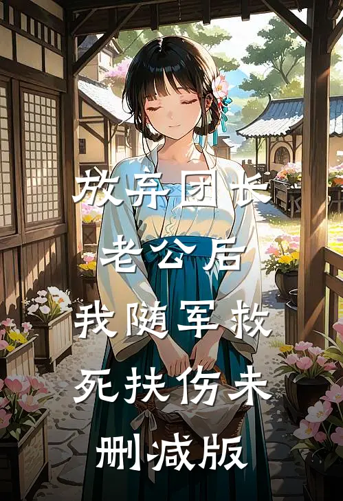 放弃团长老公后，我随军救死扶伤未删减版