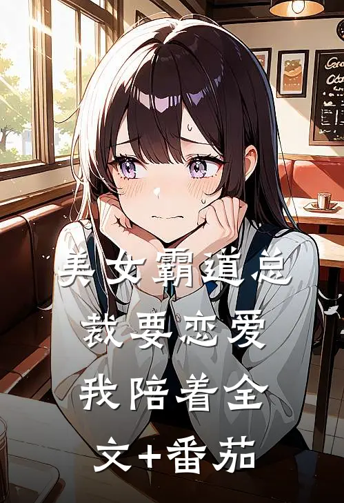 美女霸道总裁要恋爱，我陪着全文+番茄