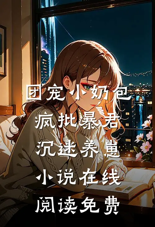 团宠小奶包，疯批暴君沉迷养崽小说在线阅读免费
