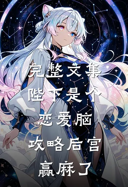 完整文集陛下是个恋爱脑，攻略后宫赢麻了