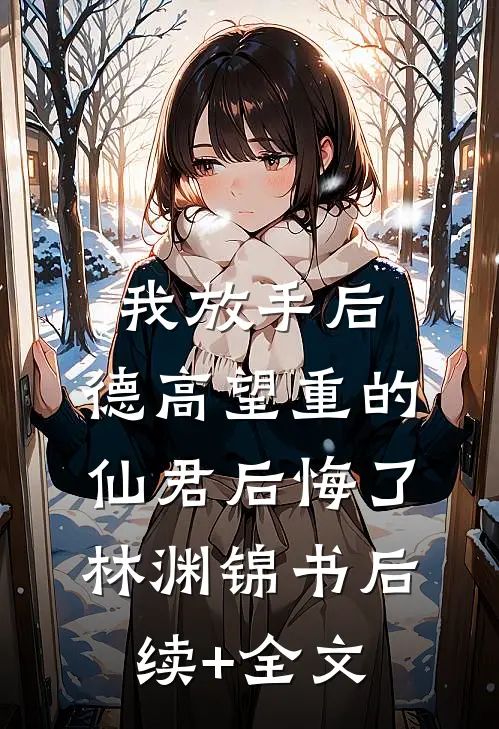 我放手后，德高望重的仙君后悔了林渊锦书后续+全文