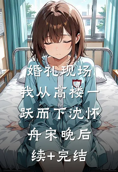 婚礼现场，我从高楼一跃而下沈怀舟宋晚后续+完结