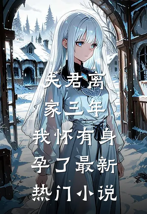 夫君离家三年,我怀有身孕了最新热门