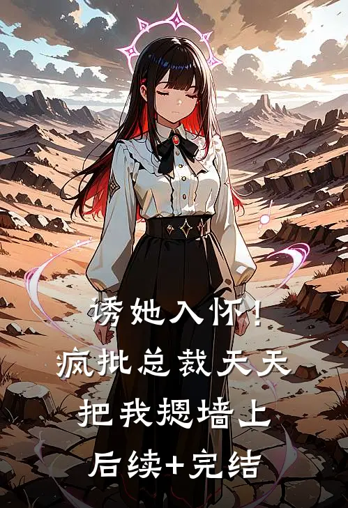 诱她入怀！疯批总裁天天把我摁墙上后续+完结