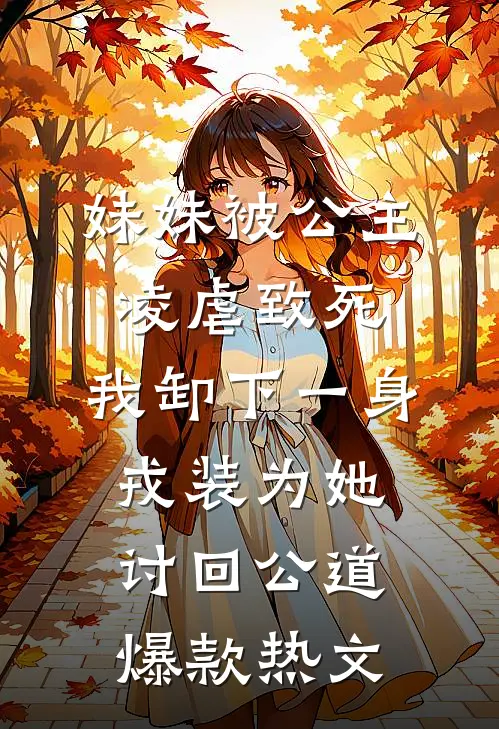 妹妹被公主凌虐致死，我卸下一身戎装为她讨回公道爆款热文