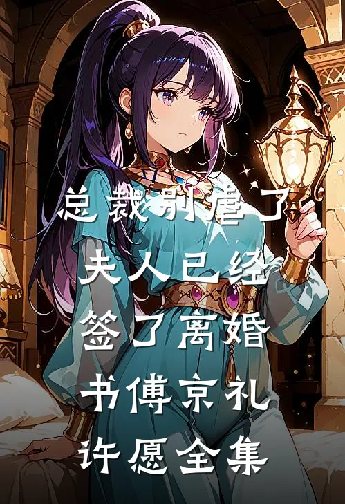 总裁别虐了，夫人已经签了离婚书傅京礼许愿 全集