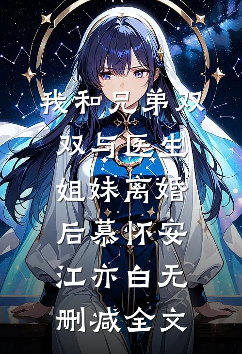 我和兄弟双双与医生姐妹离婚后慕怀安江亦白无删减全文