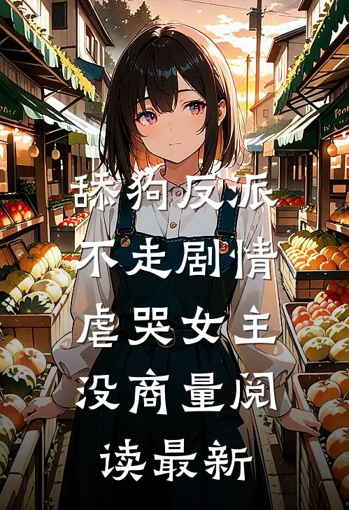 舔狗反派不走剧情，虐哭女主没商量阅读最新